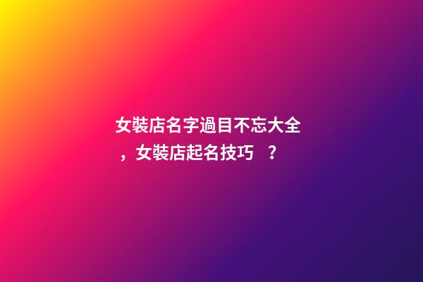 女裝店名字過目不忘大全，女裝店起名技巧？